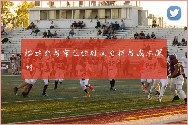 松达尔与布兰的对决分析与战术探讨